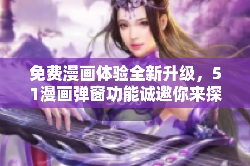 免費(fèi)漫畫體驗(yàn)全新升級(jí)，51漫畫彈窗功能誠(chéng)邀你來(lái)探索