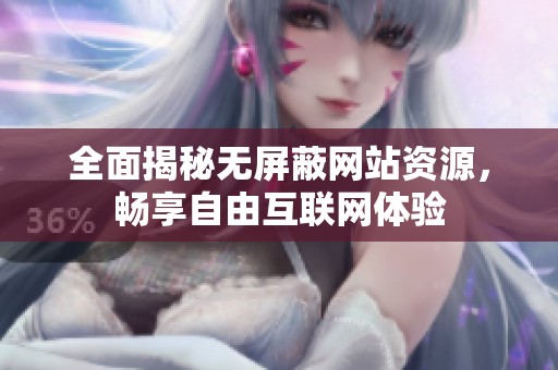 全面揭秘?zé)o屏蔽網(wǎng)站資源，暢享自由互聯(lián)網(wǎng)體驗(yàn)