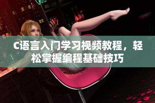 C語(yǔ)言入門(mén)學(xué)習(xí)視頻教程，輕松掌握編程基礎(chǔ)技巧