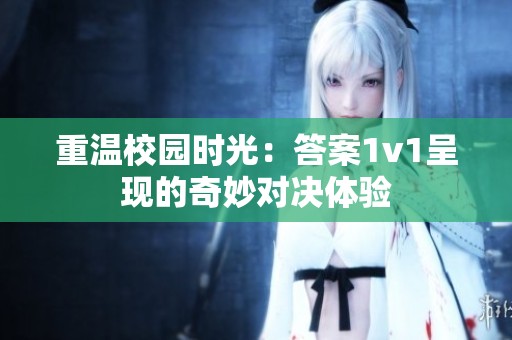 重溫校園時光：答案1v1呈現(xiàn)的奇妙對決體驗