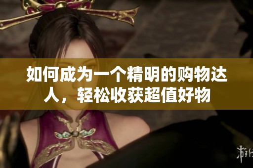 如何成為一個精明的購物達人，輕松收獲超值好物