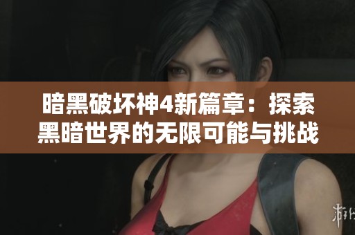 暗黑破壞神4新篇章：探索黑暗世界的無限可能與挑戰(zhàn)