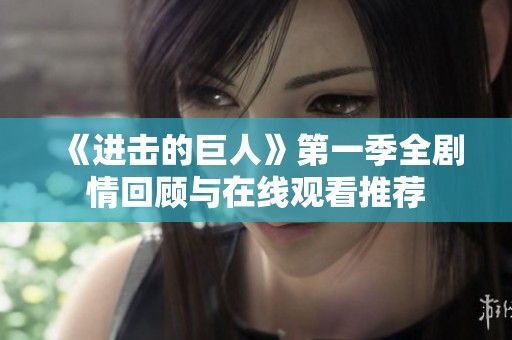 《進(jìn)擊的巨人》第一季全劇情回顧與在線觀看推薦