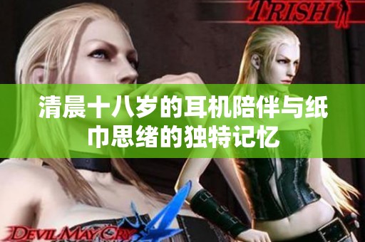 清晨十八歲的耳機陪伴與紙巾思緒的獨特記憶