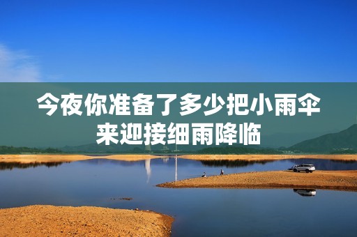 今夜你準(zhǔn)備了多少把小雨傘來(lái)迎接細(xì)雨降臨