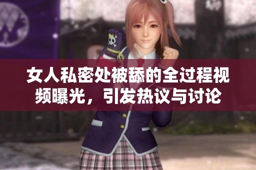 女人私密處被舔的全過程視頻曝光，引發(fā)熱議與討論