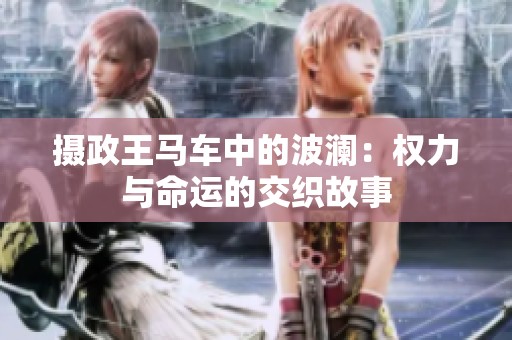 攝政王馬車中的波瀾：權(quán)力與命運的交織故事