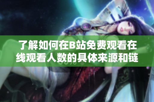 了解如何在B站免費(fèi)觀看在線觀看人數(shù)的具體來(lái)源和鏈接