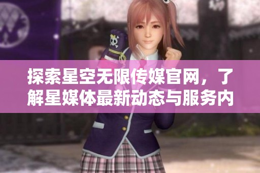 探索星空無限傳媒官網(wǎng)，了解星媒體最新動態(tài)與服務(wù)內(nèi)容