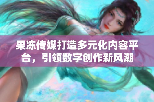 果凍傳媒打造多元化內(nèi)容平臺(tái)，引領(lǐng)數(shù)字創(chuàng)作新風(fēng)潮