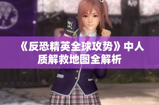 《反恐精英全球攻勢》中人質(zhì)解救地圖全解析