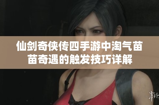 仙劍奇?zhèn)b傳四手游中淘氣苗苗奇遇的觸發(fā)技巧詳解