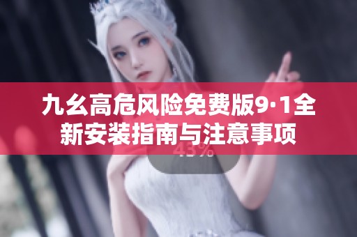 九幺高危風(fēng)險(xiǎn)免費(fèi)版9·1全新安裝指南與注意事項(xiàng) 九幺高危風(fēng)險(xiǎn)免費(fèi)版9·1全新安裝指南與注意事項(xiàng)