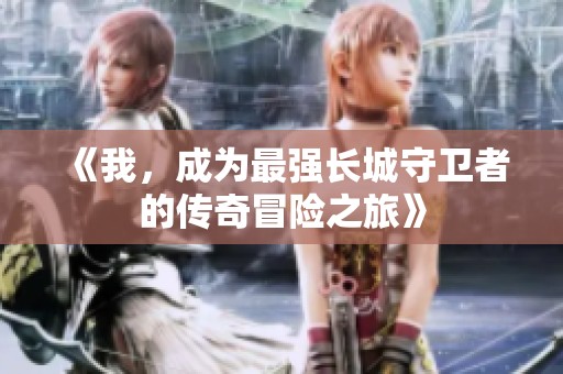 《我，成為最強長城守衛(wèi)者的傳奇冒險之旅》