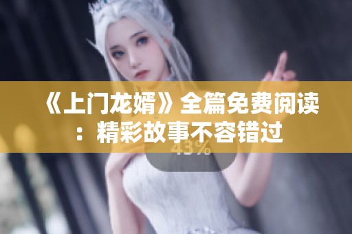 《上門龍婿》全篇免費(fèi)閱讀：精彩故事不容錯(cuò)過