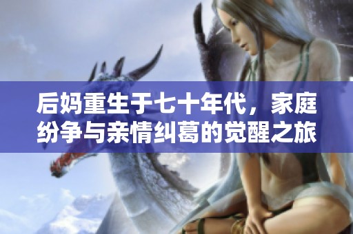 后媽重生于七十年代，家庭紛爭與親情糾葛的覺醒之旅