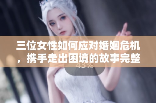 三位女性如何應對婚姻危機，攜手走出困境的故事完整版