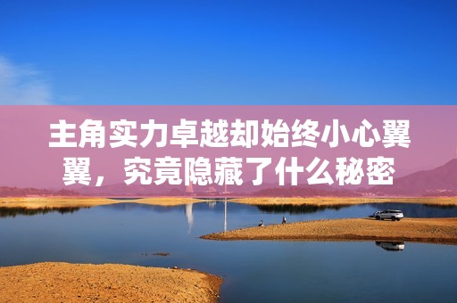 主角實(shí)力卓越卻始終小心翼翼，究竟隱藏了什么秘密