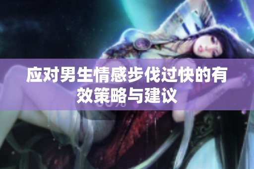 應(yīng)對(duì)男生情感步伐過快的有效策略與建議