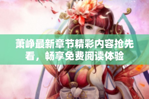 蕭崢最新章節(jié)精彩內(nèi)容搶先看，暢享免費(fèi)閱讀體驗(yàn)