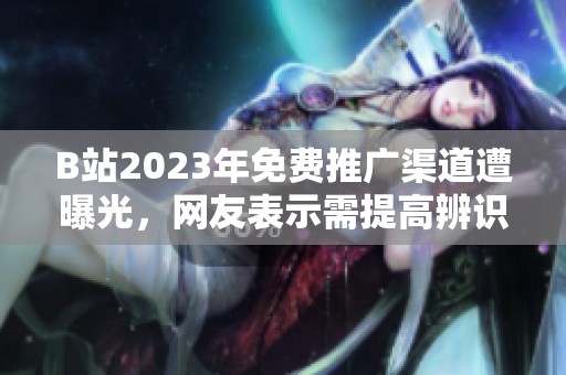 B站2023年免費推廣渠道遭曝光，網友表示需提高辨識能力
