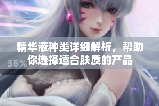 精華液種類(lèi)詳細(xì)解析,幫助你選擇適合膚質(zhì)的產(chǎn)品 精華液種類(lèi)詳細(xì)解析,幫助你選擇適合膚質(zhì)的產(chǎn)品