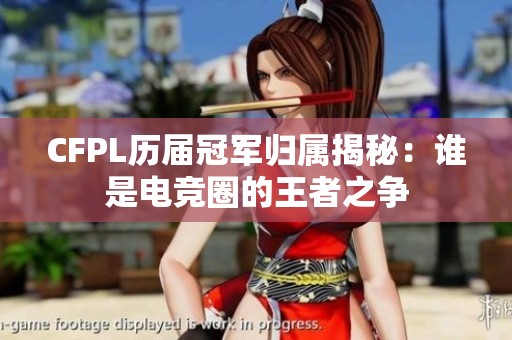 CFPL歷屆冠軍歸屬揭秘:誰(shuí)是電競(jìng)?cè)Φ耐跽咧疇?zhēng) CFPL歷屆冠軍歸屬揭秘:誰(shuí)是電競(jìng)?cè)Φ耐跽咧疇?zhēng)
