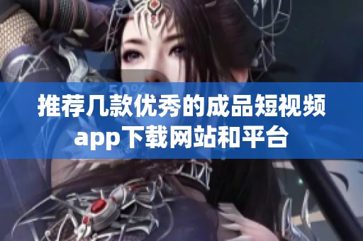 推薦幾款優(yōu)秀的成品短視頻app下載網(wǎng)站和平臺(tái)