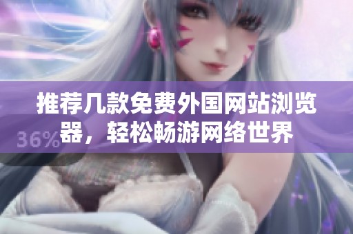 推薦幾款免費(fèi)外國(guó)網(wǎng)站瀏覽器,輕松暢游網(wǎng)絡(luò)世界 推薦幾款免費(fèi)外國(guó)網(wǎng)站瀏覽器,輕松暢游網(wǎng)絡(luò)世界