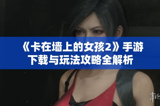 《卡在墻上的女孩2》手游下載與玩法攻略全解析