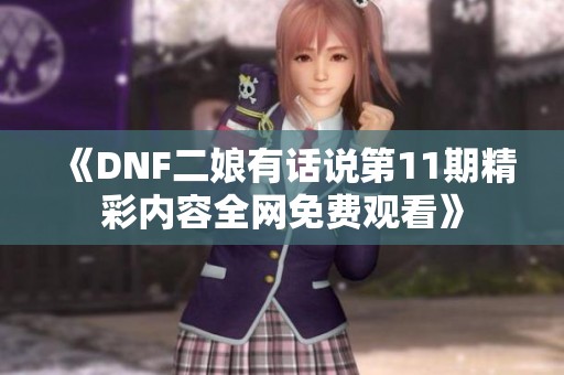 《DNF二娘有話說第11期精彩內(nèi)容全網(wǎng)免費觀看》