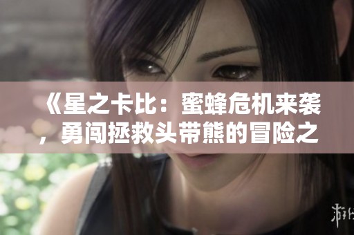 《星之卡比：蜜蜂危機(jī)來襲，勇闖拯救頭帶熊的冒險(xiǎn)之旅》