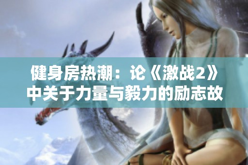 健身房熱潮：論《激戰(zhàn)2》中關(guān)于力量與毅力的勵(lì)志故事