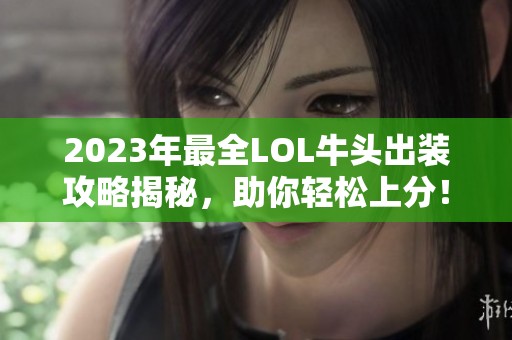 2023年最全LOL牛頭出裝攻略揭秘，助你輕松上分！