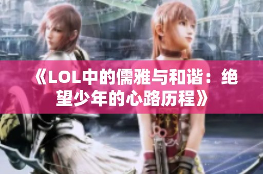 《LOL中的儒雅與和諧：絕望少年的心路歷程》