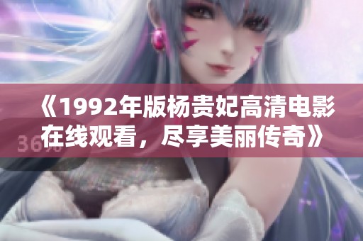 《1992年版楊貴妃高清電影在線觀看，盡享美麗傳奇》