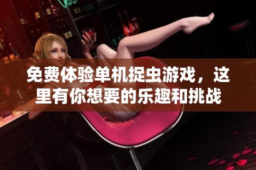 免費(fèi)體驗(yàn)單機(jī)捉蟲(chóng)游戲，這里有你想要的樂(lè)趣和挑戰(zhàn)