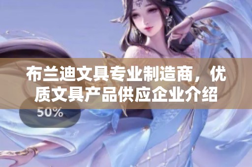 布蘭迪文具專(zhuān)業(yè)制造商,優(yōu)質(zhì)文具產(chǎn)品供應(yīng)企業(yè)介紹 布蘭迪文具專(zhuān)業(yè)制造商,優(yōu)質(zhì)文具產(chǎn)品供應(yīng)企業(yè)介紹