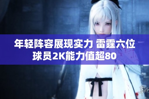 年輕陣容展現(xiàn)實力 雷霆六位球員2K能力值超80