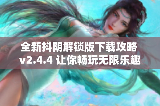 全新抖陰解鎖版下載攻略 v2.4.4 讓你暢玩無限樂趣