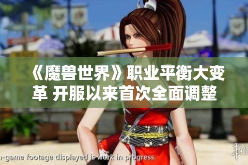 《魔獸世界》職業(yè)平衡大變革 開(kāi)服以來(lái)首次全面調(diào)整解析