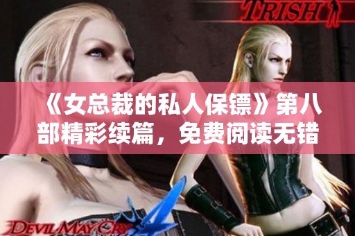 《女總裁的私人保鏢》第八部精彩續(xù)篇，免費(fèi)閱讀無錯(cuò)版來襲
