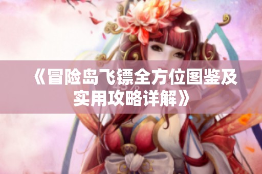 《冒險島飛鏢全方位圖鑒及實用攻略詳解》