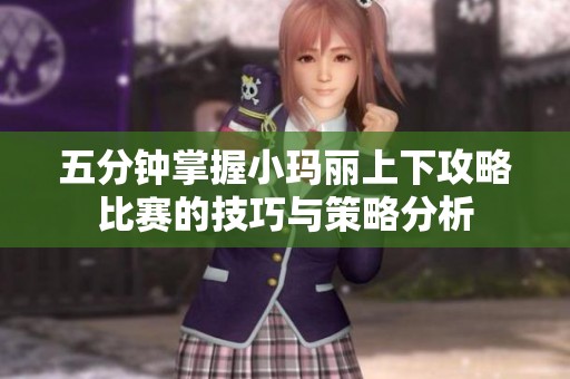 五分鐘掌握小瑪麗上下攻略比賽的技巧與策略分析