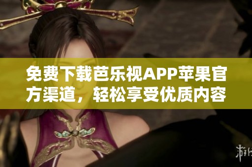 免費下載芭樂視APP蘋果官方渠道，輕松享受優(yōu)質(zhì)內(nèi)容