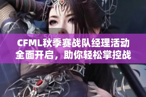 CFML秋季賽戰(zhàn)隊經(jīng)理活動全面開啟，助你輕松掌控戰(zhàn)隊策略攻略