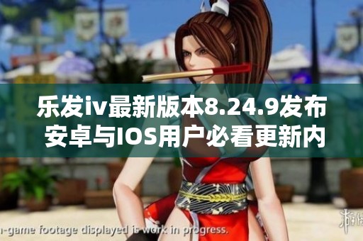 樂發(fā)iv最新版本8.24.9發(fā)布 安卓與IOS用戶必看更新內(nèi)容解析