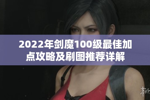 2022年劍魔100級(jí)最佳加點(diǎn)攻略及刷圖推薦詳解