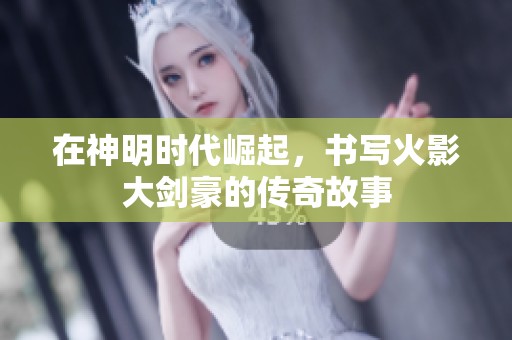 在神明時(shí)代崛起，書寫火影大劍豪的傳奇故事