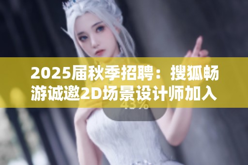 2025屆秋季招聘：搜狐暢游誠邀2D場景設(shè)計(jì)師加入我們團(tuán)隊(duì)